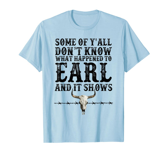 Some Of Y'all Don't Know What Happened To Earl And It Shows T-Shirt