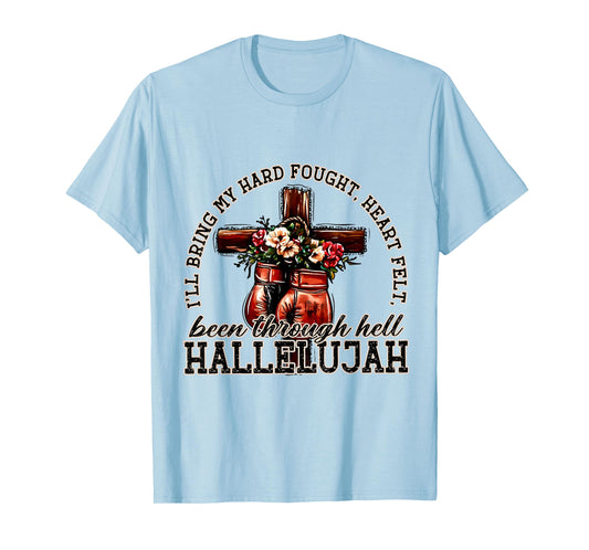 I'll Bring My Hard Fought Heart Felt Been Hallelujah T-Shirt