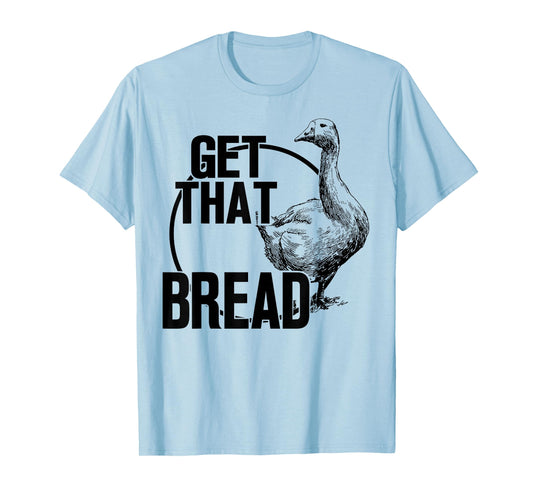 Goose Get That Bread T-Shirt