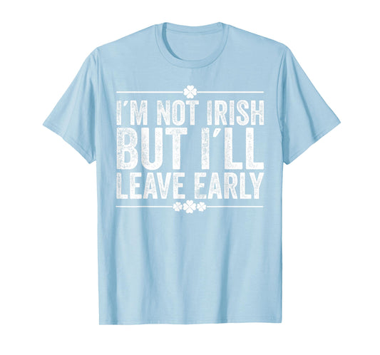I'm Not Irish But I'll Leave Early Funny St Patricks Day T-Shirt