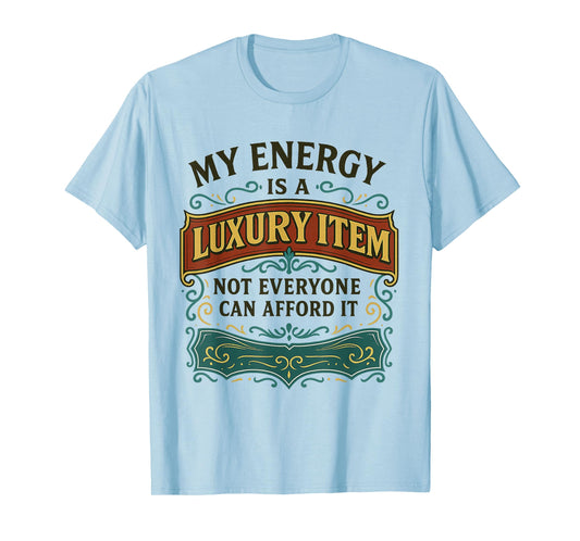 My Energy is A Luxury Item Not Everyone Can Afford It T-Shirt