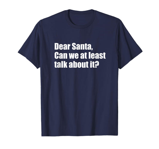 Dear Santa Can We at Least Talk About It Funny Design T-Shirt