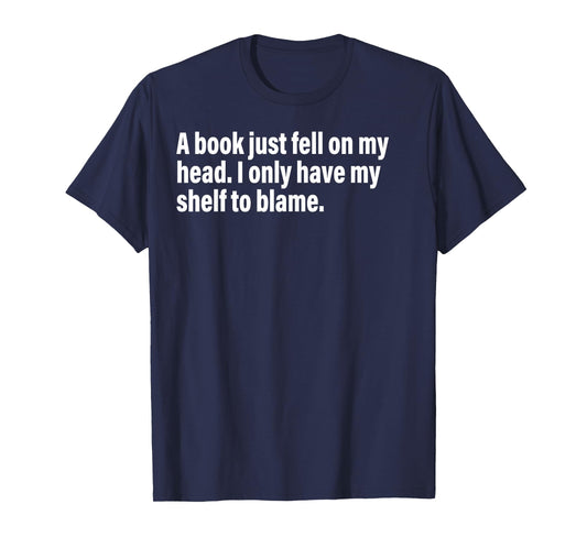 A Book Just Fell On My Head. I Only Have My Shelf To Blame T-Shirt