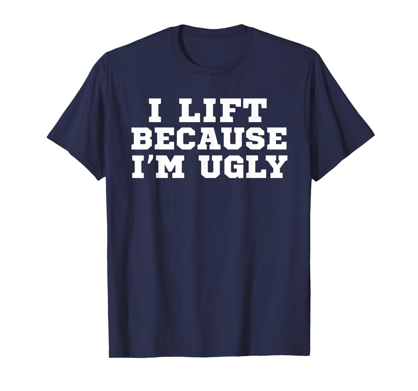 I Lift Because I'm Ugly Funny Workout Gym T-Shirt T-Shirt