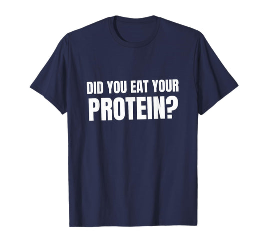 Did You Eat Your Protein? Bodybuilding Fitness Humor Gym T-Shirt