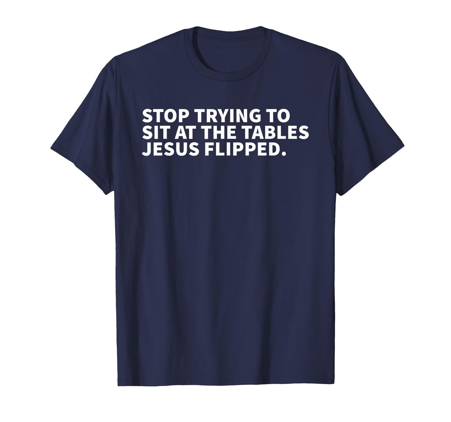 Stop Trying To Sit At The Tables Jesus Flipped - Christian T-Shirt