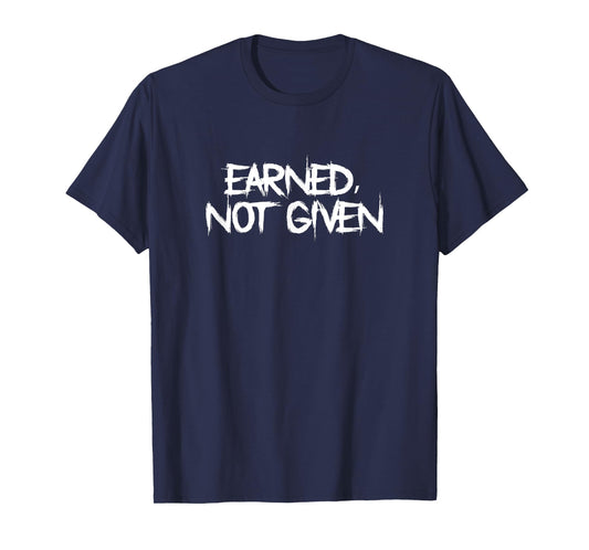Earned, Not Given Funny Fitness Statement Gym Humor T-Shirt
