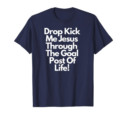"DropKick me, Jesus, Through the Goal Post of life." T-Shirt