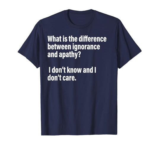 Difference Between Ignorance And Apathy?I Don't Know or Care T-Shirt
