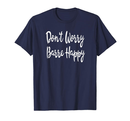 Don't Worry Barre Happy Ballet Yoga Mens Womens Fitness Gym T-Shirt