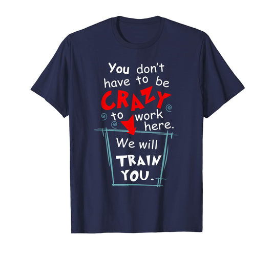 You Don't Have To Be Crazy To Work Here We'll Train You T-Shirt