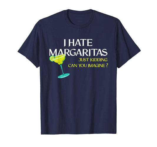 Funny I Hate Margaritas Just Kidding Can You Imagine T-Shirt
