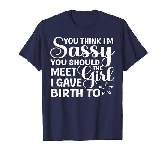 You Think I'm Sassy You Should Meet I Gave Birth To The Girl T-Shirt