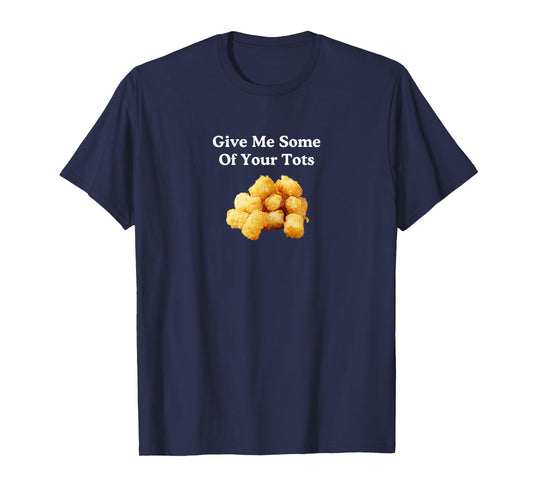 Give Me Some Of Your Tots! T-Shirt