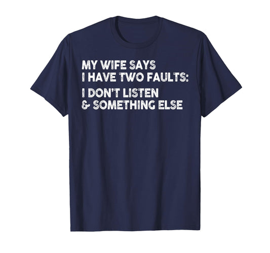 My Wife Says I Have Two Faults I Don't Listen To Something T-Shirt