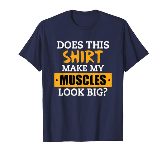 Does This Shirt Make My Muscles Look Big? Workout Funny Gift T-Shirt
