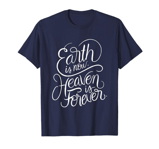 Earth is now - Heaven is Forever - Christian Faith Quote T-Shirt