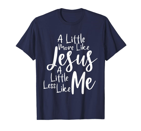 A little more like Jesus and less like me T-Shirt