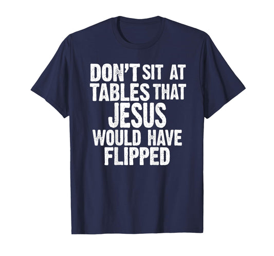 (ON BACK) Don't Sit At Tables That Jesus Would Have Flipped T-Shirt