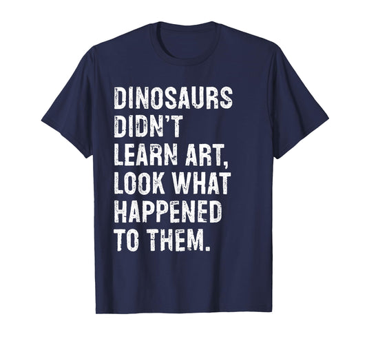Dinosaurs Didn't Learn Art Funny Art Teacher T-Shirt