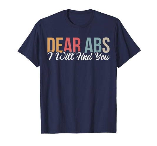 Dear Abs I Will Find You T-Shirt