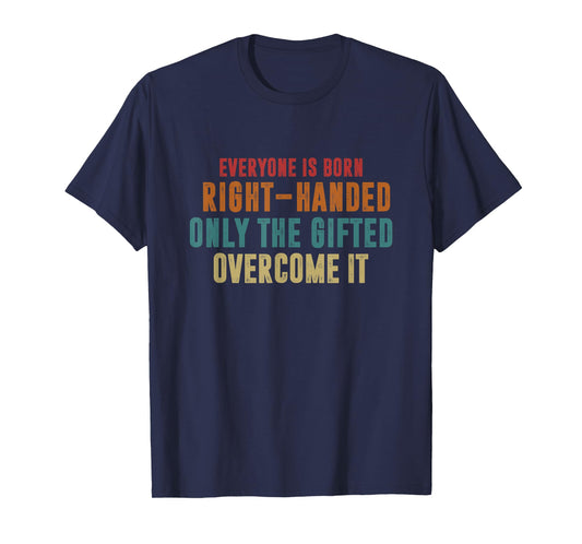 Everyone Is Born Right Handed Only The Gifted Overcome It T-Shirt