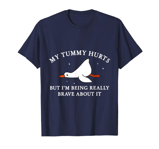 My Tummy Hurts but I'm Being Brave About It Silly Goose T-Shirt