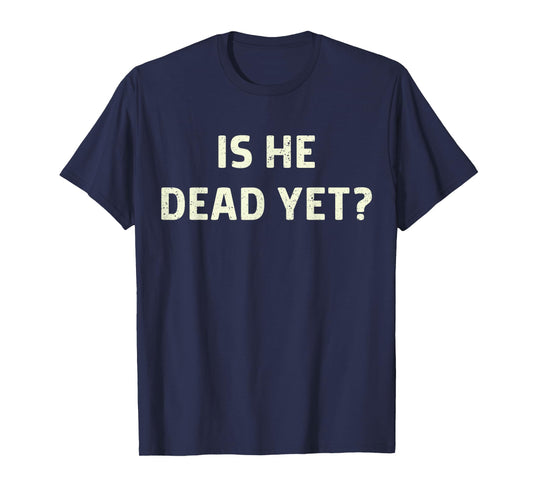 Is He Vintage Dead Yet Funny Saying Dark Humor Gifts T-Shirt