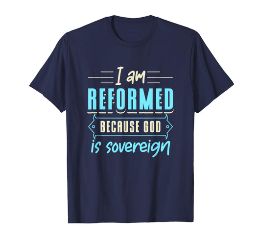 Faith I Am Reformed Because God Is Sovereign Quote Christian T-Shirt
