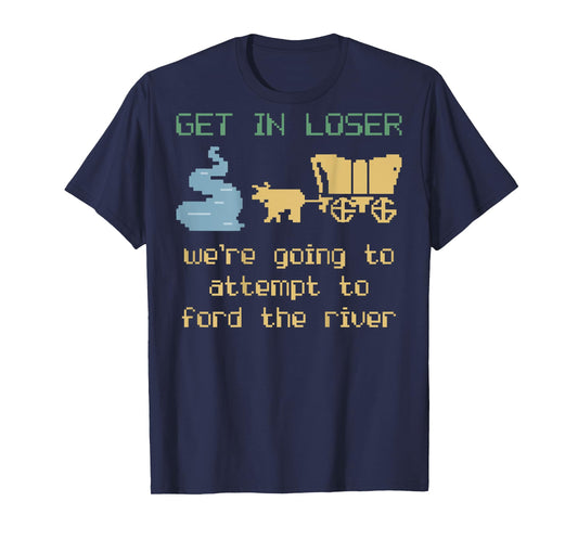 Get In Loser We're Going To Attempt To Ford The River Gamer T-Shirt