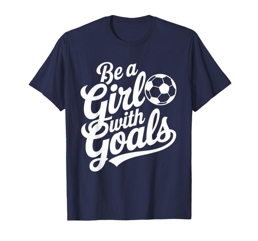 Be A Girl With Goals Football Lover Girls Women Soccer T-Shirt