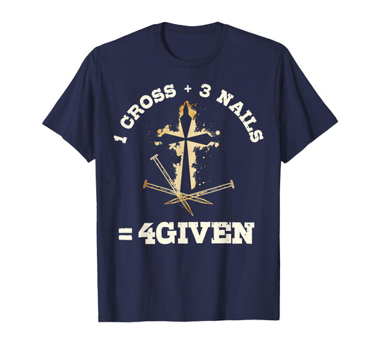 1 Cross + 3 Nails = 4Given, Forgiven Christian & Catholic T-Shirt