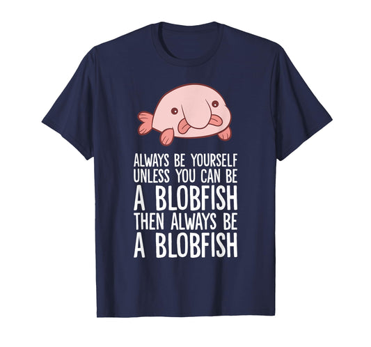 Always Be Yourself Unless You Can Be A Blobfish T-Shirt