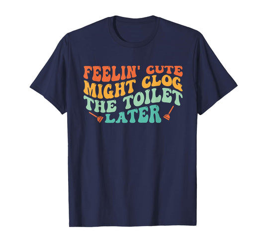 Feelin' Cute Might Clog The Toilet Later Vintage T-Shirt