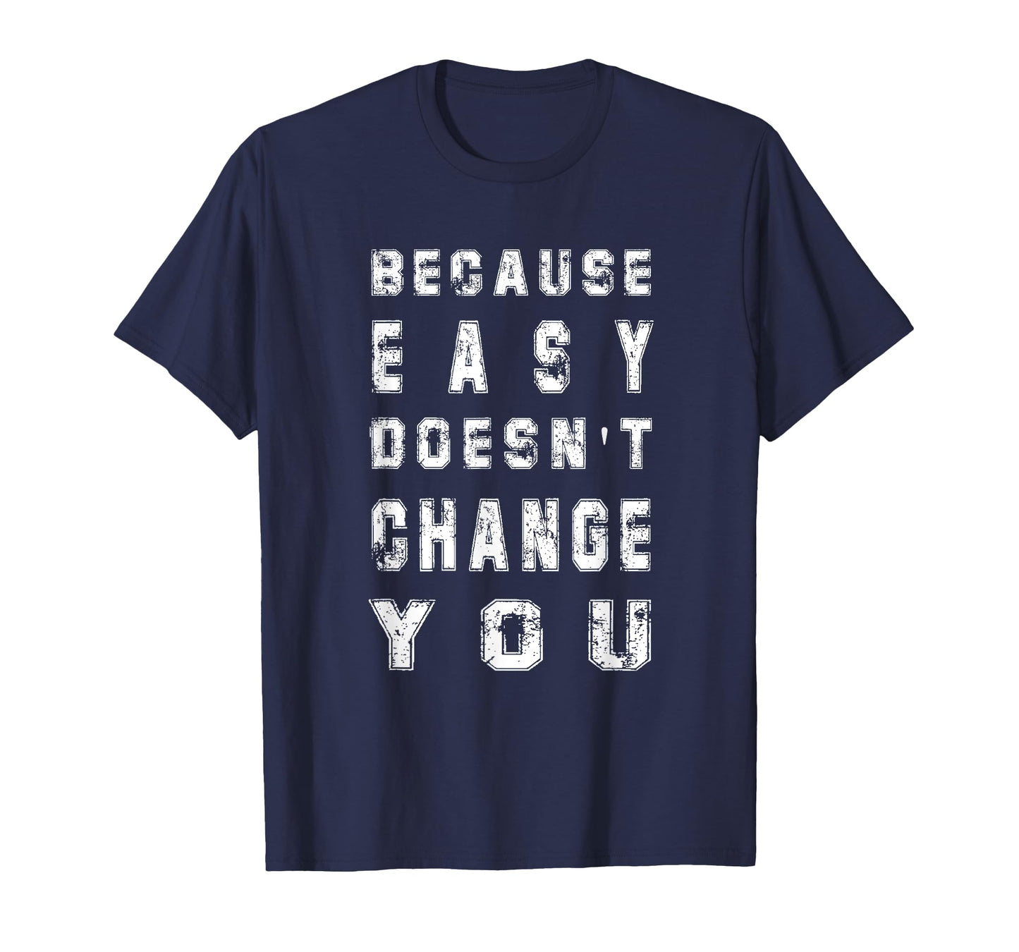 Because Easy Doesn't Change You Men's Gift T-Shirt