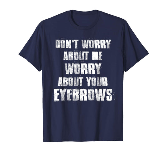 Don't Worry About Me Worry About Your Eyebrows T-Shirt