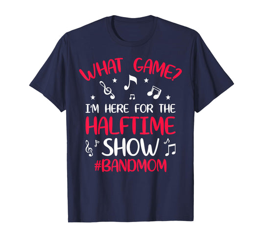 What Game? I'm Here for the Halftime Show Band Mom Novelty T-Shirt