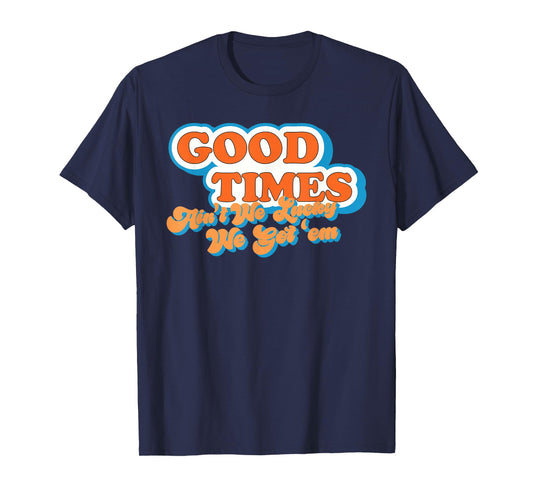 Good Times: Ain't We Lucky We Got'em Funny design T-Shirt