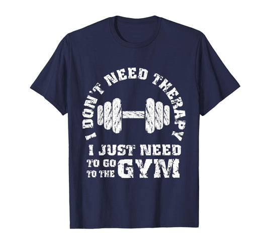 Fitness - I Don't Need Therapy - I Just Need To Go To Gym T-Shirt