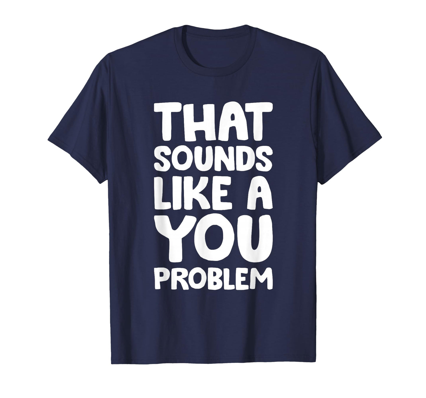 That Sounds Like A You Problem Humorous Sayng T-Shirt