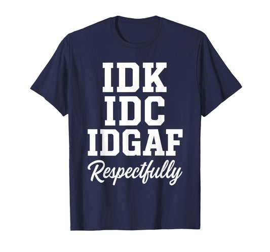 IDK IDC IDGAF Respectfully Funny Saying T-Shirt