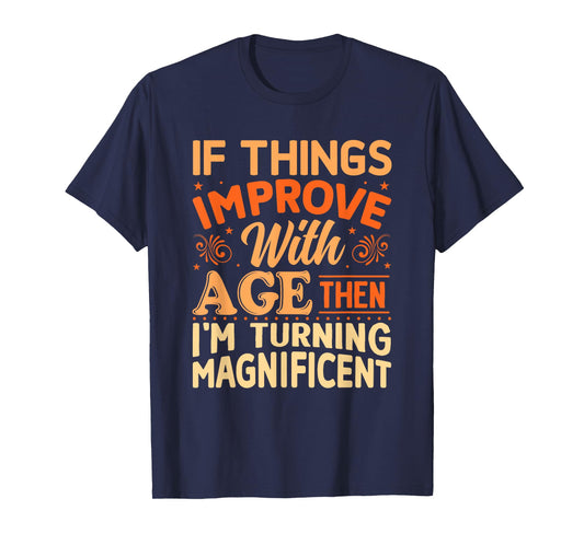 If things get better with Age then I'm Magnificent T-Shirt