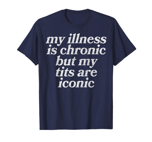 My Illness Is Chronic But My Tits Are Iconic Funny Sarcastic T-Shirt