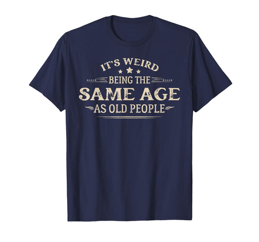 It's Weird Being The Same Age As Old People T-Shirt