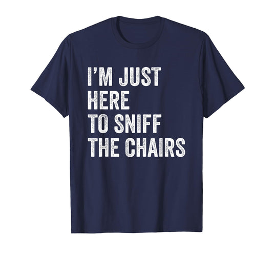 I'm Just Here to Sniff The Chairs Funny Inappropriate Joke T-Shirt