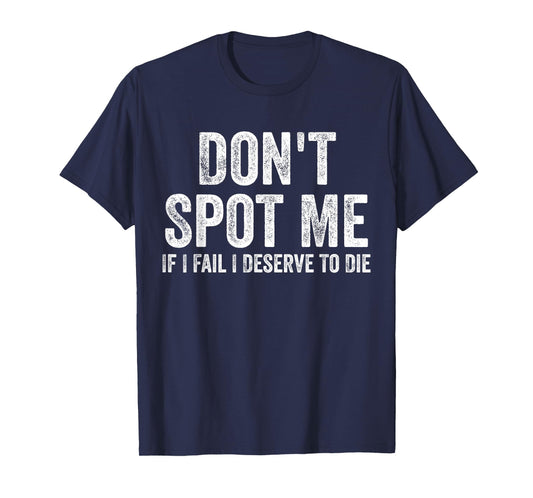 Don't Spot Me If I Fail I Deserve To Die Bodybuilding T-Shirt