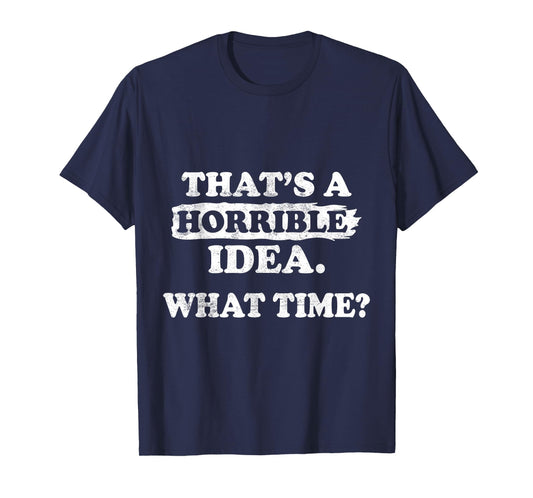 Thats a Horrible Idea What Time Funny Sarcastic Sayings Quot T-Shirt