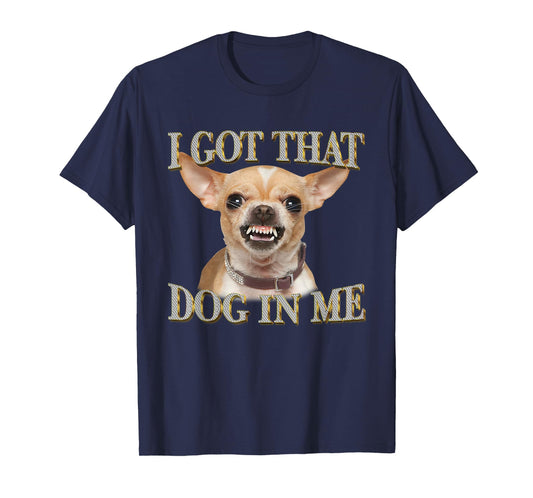 I Got That Dog In Me Funny Dog Chihuahua Lovers Men Women T-Shirt