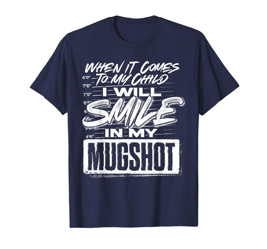 When It Comes To My Child I Will Smile In My Mugshot T-Shirt