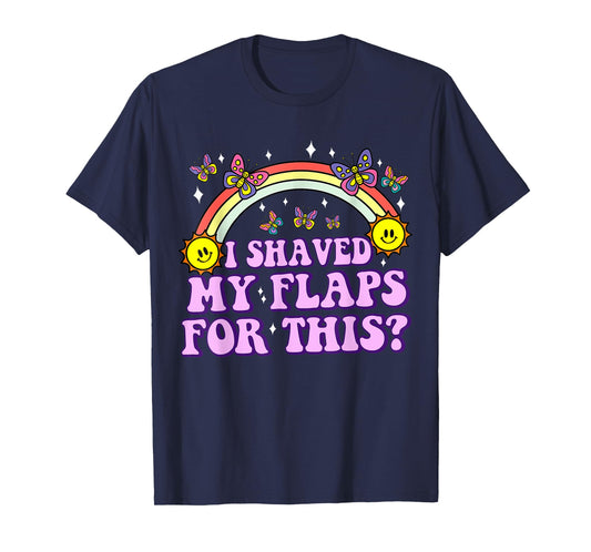 I Shaved My Flaps For This Funny Embarrassing Adult Humor T-Shirt